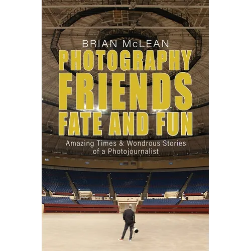 Photography, Friends, Fate, and Fun: Amazing Times and Wondrous Stories of a Photojournalist