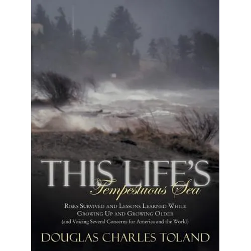 This Life's Tempestuous Sea: Risks Survived and Lessons Learned While Growing Up and Growing Older (and Voicing Several Concerns for America and Th