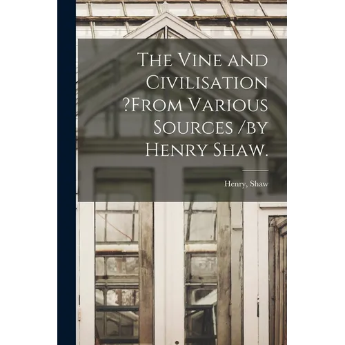 The Vine and Civilisation ?from Various Sources /by Henry Shaw.
