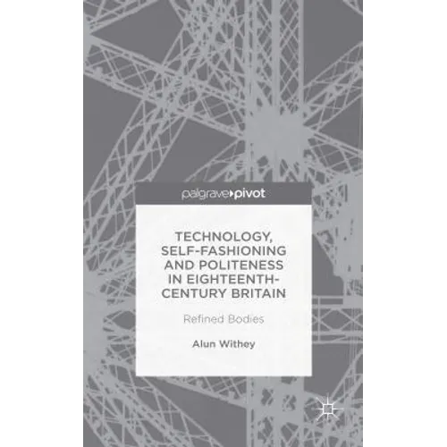 Technology, Self-Fashioning and Politeness in Eighteenth-Century Britain: Refined Bodies