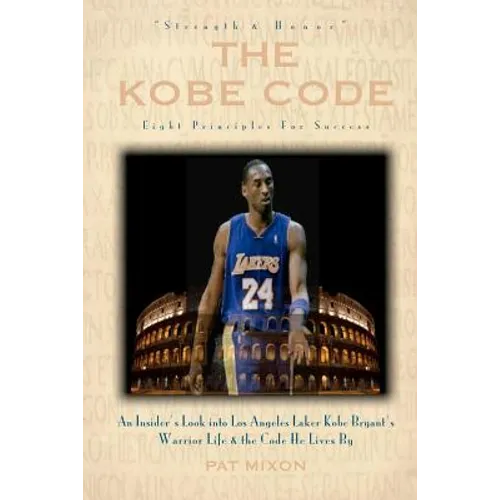 The Kobe Code: Eight Principles For Success: An Insider's Look into Los Angeles Laker Kobe Bryant's Warrior Life & the Code He Lives