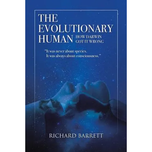 The Evolutionary Human: How Darwin Got It Wrong: It was never about species, It was always about consciousness