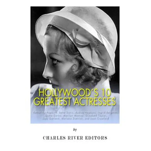 Hollywood's 10 Greatest Actresses: Katharine Hepburn, Bette Davis, Audrey Hepburn, Ingrid Bergman, Greta Garbo, Marilyn Monroe, Elizabeth Taylor, Judy