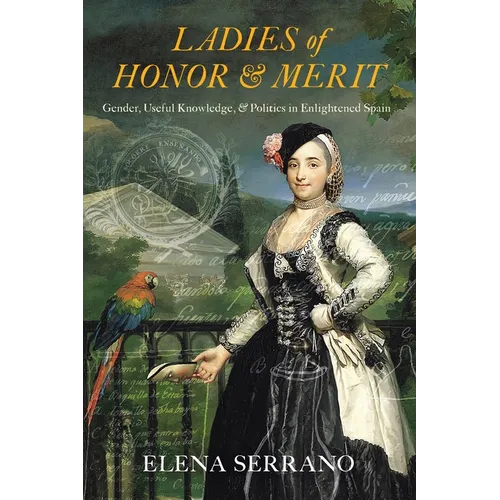Ladies of Honor and Merit: Gender, Useful Knowledge, and Politics in Enlightened Spain