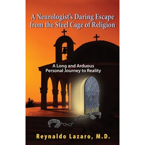 A Neurologist's Daring Escape from the Steel Cage of Religion, A Long and Arduous Personal Journey to Reality