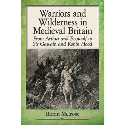 Warriors and Wilderness in Medieval Britain: From Arthur and Beowulf to Sir Gawain and Robin Hood