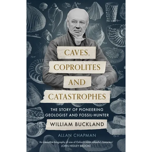 Caves, Coprolites and Catastrophes: The Story of Pioneering Geologist and Fossil-Hunter William Buckland