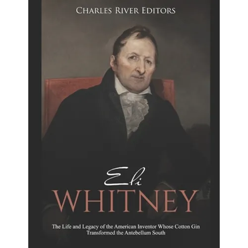 Eli Whitney: The Life and Legacy of the American Inventor Whose Cotton Gin Transformed the Antebellum South