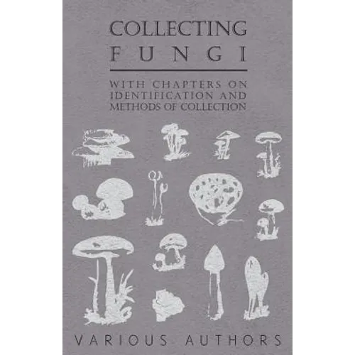 Collecting Fungi - With Chapters on Identification and Methods of Collection