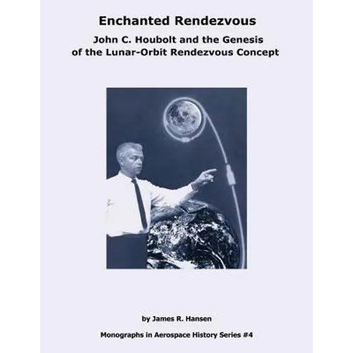 Enchanted Rendezvous: John C. Houbolt and the Genesis of the Lunar-Orbit Rendezvous Concept