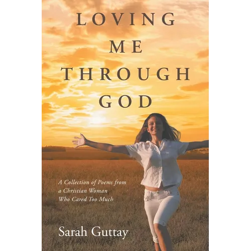 Loving Me Through God: A Collection of Poems from a Christian Woman Who Cared Too Much