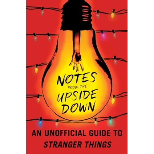 Notes from the Upside Down: An Unofficial Guide to Stranger Things