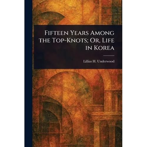 Fifteen Years Among the Top-Knots; Or, Life in Korea