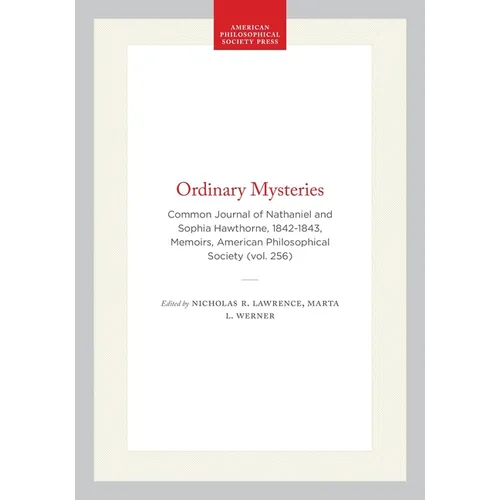 Ordinary Mysteries: Common Journal of Nathaniel and Sophia Hawthorne, 1842-1843, Memoirs, American Philosophical Society (Vol. 256)