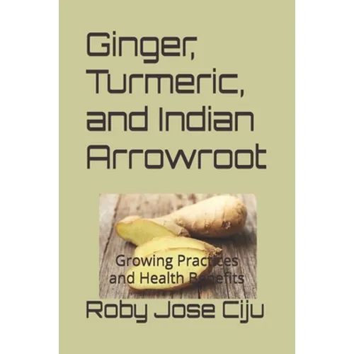 Ginger, Turmeric, and Indian Arrowroot: Growing Practices and Health Benefits