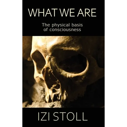What We Are: The Physical Basis of Consciousness