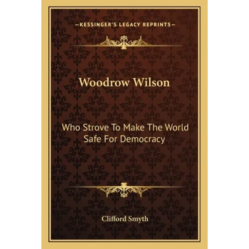 Woodrow Wilson: Who Strove To Make The World Safe For Democracy