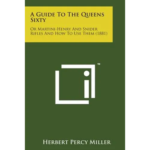 A Guide to the Queens Sixty: Or Martini-Henry and Snider Rifles and How to Use Them (1881)