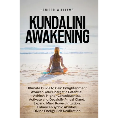 Kundalini Awakening: Ultimate Guide to Gain Enlightenment, Awaken Your Energetic Potential, Higher Consciousness, Expand Mind Power, Enhance Psychic A