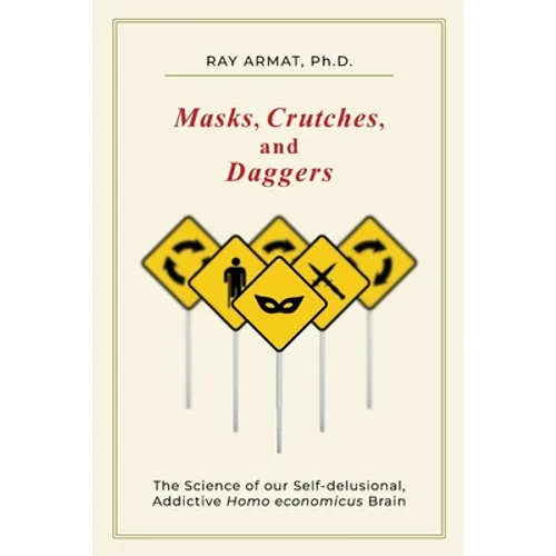 Masks, Crutches, and Daggers: The Science of Our Addictive, Self-Delusional Homo Economicus Brain