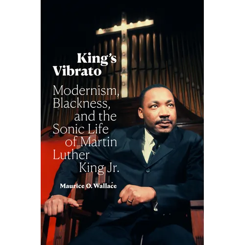 King's Vibrato: Modernism, Blackness, and the Sonic Life of Martin Luther King Jr.