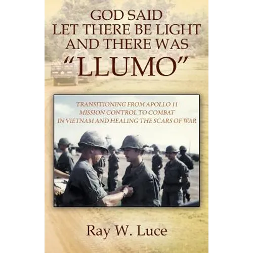 God Said Let There Be Light and There Was "Llumo": Transitioning from Apollo 11 Mission Control to Combat in Vietnam and Healing the Scars of War