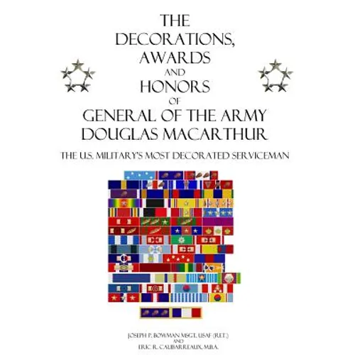 The Decorations, Awards and Honors of General of the Army Douglas MacArthur: The U.S. Military's Most Decorated Serviceman