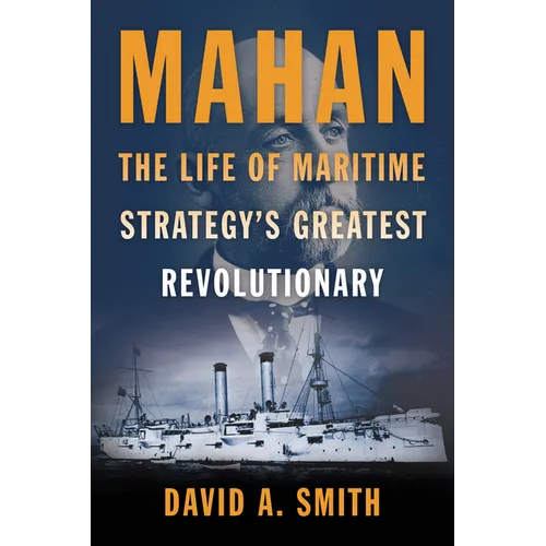 Mahan: The Life of Maritime Strategy's Greatest Revolutionary