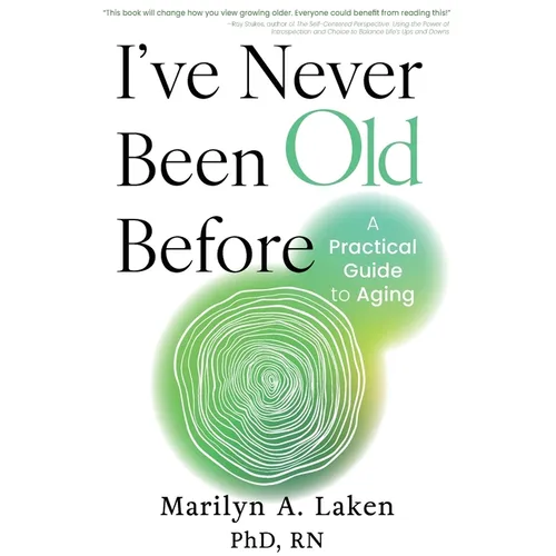 I've Never Been Old Before: A Practical Guide to Aging