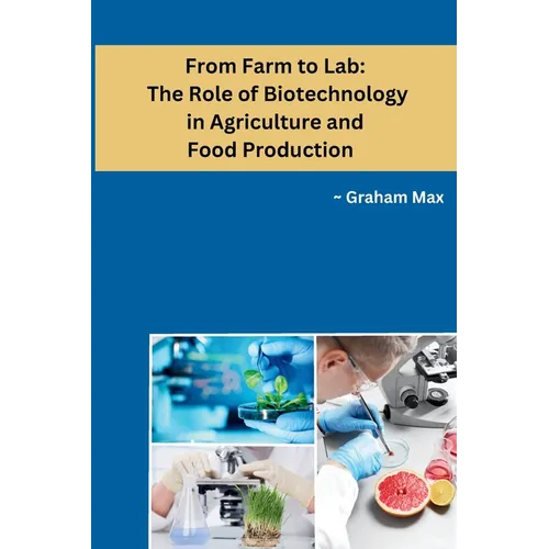 From Farm to Lab: The Role of Biotechnology in Agriculture and Food Production