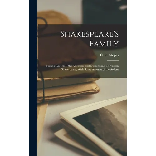 Shakespeare's Family; Being a Record of the Ancestors and Descendants of William Shakespeare, With Some Account of the Ardens