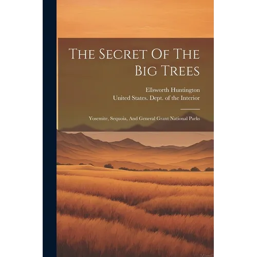The Secret Of The Big Trees: Yosemite, Sequoia, And General Grant National Parks