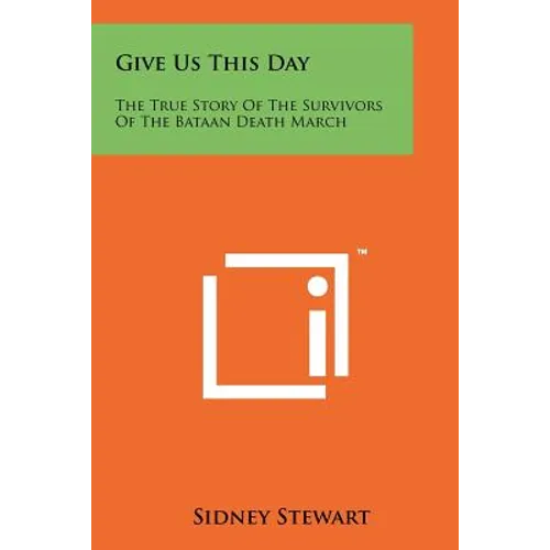 Give Us This Day: The True Story Of The Survivors Of The Bataan Death March