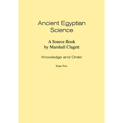 Ancient Egyptian Science: Source Book. Volume I: Knowledge and Order. Tome Two. Memoirs, American Philosophical Society (Vol. 184)