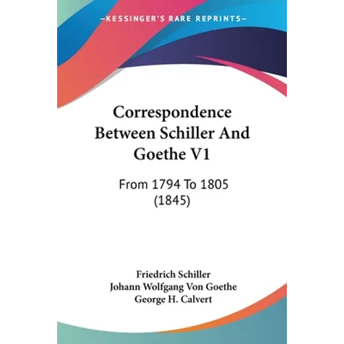 Correspondence Between Schiller And Goethe V1: From 1794 To 1805 (1845)