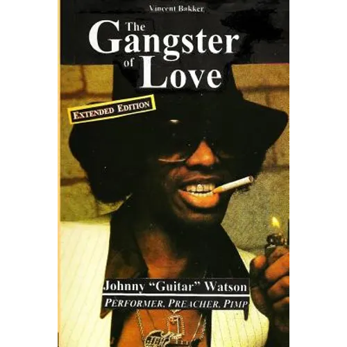 The Gangster of Love: Johnny "Guitar" Watson, Performer, Preacher, Pimp EXTENDED EDITION