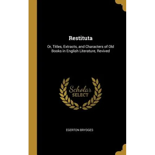 Restituta: Or, Titles, Extracts, and Characters of Old Books in English Literature, Revived