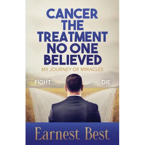 Cancer The Treatment No One Believed: My Journey of Miracles