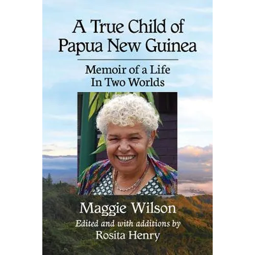 A True Child of Papua New Guinea: Memoir of a Life In Two Worlds