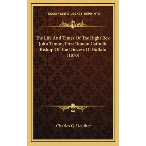 The Life And Times Of The Right Rev. John Timon, First Roman Catholic Bishop Of The Diocese Of Buffalo (1870)
