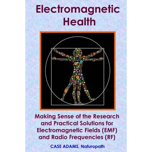 Electromagnetic Health: Making Sense of the Research and Practical Solutions for Electromagnetic Fields (EMF) and Radio Frequencies (RF)