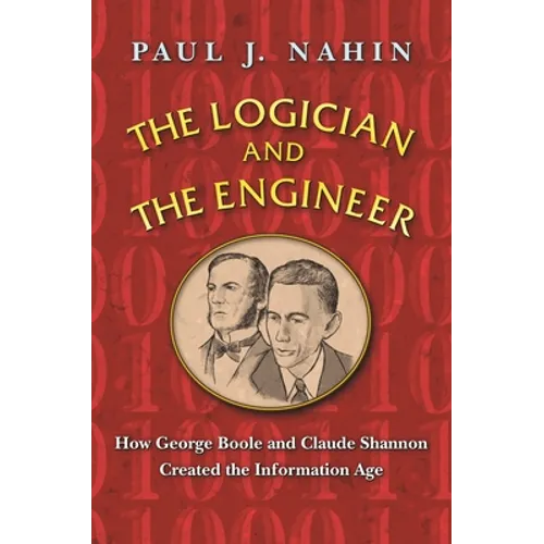 The Logician and the Engineer: How George Boole and Claude Shannon Created the Information Age