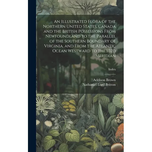 An Illustrated Flora of the Northern United States, Canada and the British Possessions From Newfoundland to the Parallel of the Southern Boundary of V