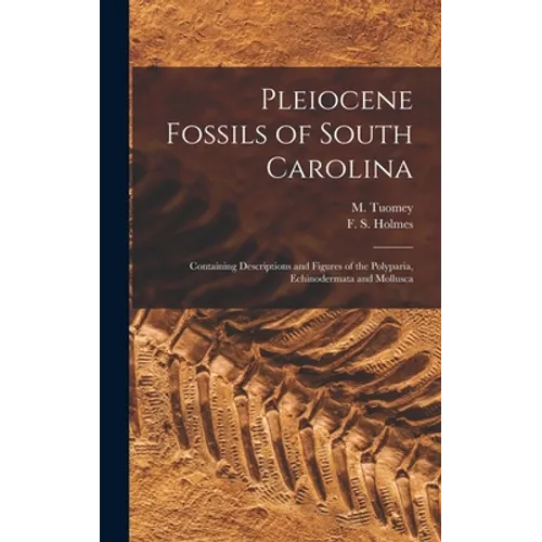 Pleiocene Fossils of South Carolina: Containing Descriptions and Figures of the Polyparia, Echinodermata and Mollusca