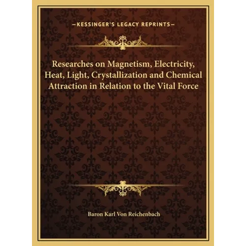 Researches on Magnetism, Electricity, Heat, Light, Crystallization and Chemical Attraction in Relation to the Vital Force