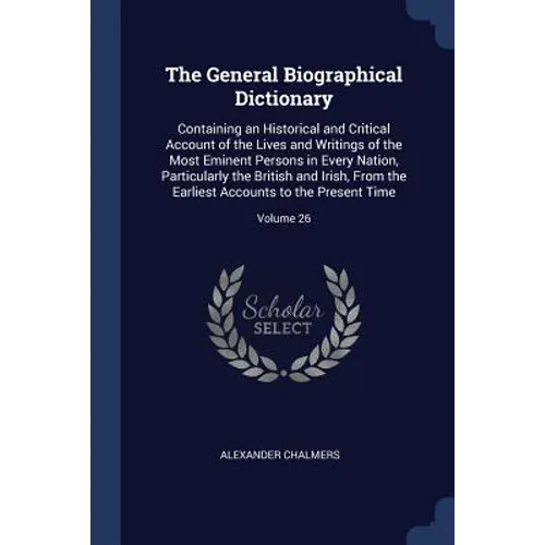The General Biographical Dictionary: Containing an Historical and Critical Account of the Lives and Writings of the Most Eminent Persons in Every Nati