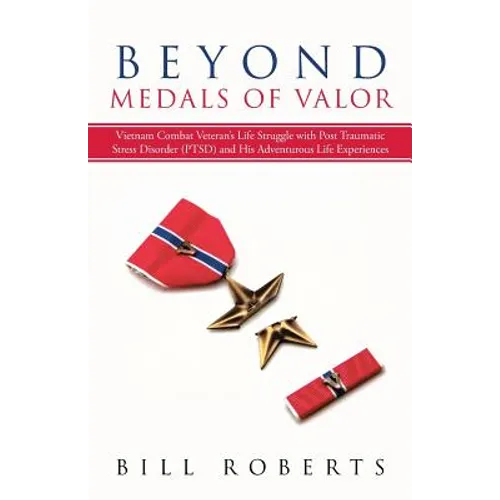 Beyond Medals of Valor: Vietnam Combat Veteran's Life Struggle with Post Traumatic Stress Disorder (Ptsd) and His Adventurous Life Experiences