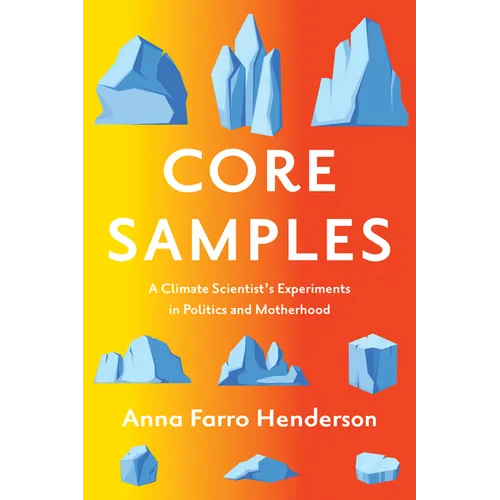 Core Samples: A Climate Scientist's Experiments in Politics and Motherhood
