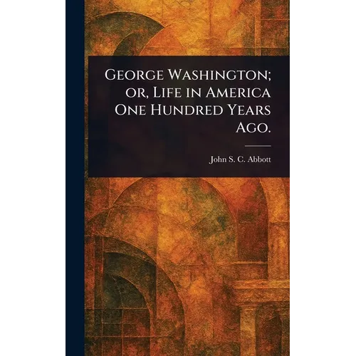 George Washington; or, Life in America One Hundred Years Ago.
