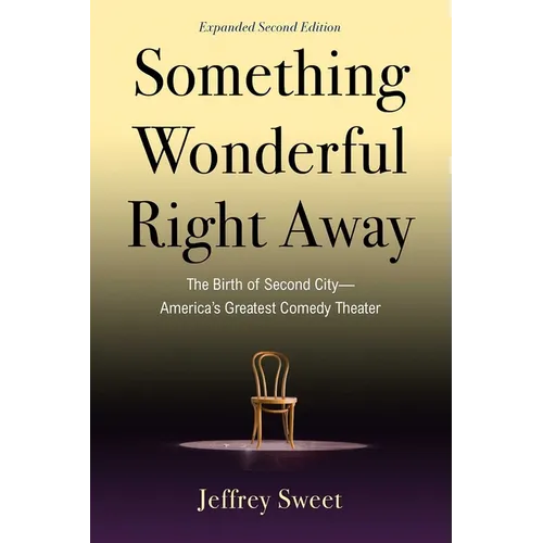 Something Wonderful Right Away: The Birth of Second City--America's Greatest Comedy Theater